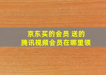 京东买的会员 送的腾讯视频会员在哪里领